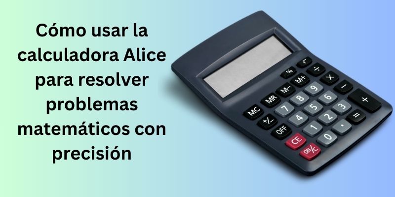 Cómo Usar Alice Calculator para Resolver Problemas Matemáticos con Precisión